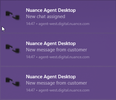 Machine generated alternative text:
Nuance Agent Desktop 
New chat assigned 
14:47 • agent-west.digital.nuance.com 
Nuance Agent Desktop 
New message from customer 
14:47 • agent-westdigital.nuance.com 
Nuance Agent Desktop 
New message from customer 
14•Å7 • agent—west.digital.nuance.com 